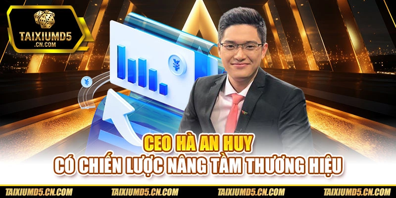 CEO Hà An Huy có chiến lược nâng tầm thương hiệu