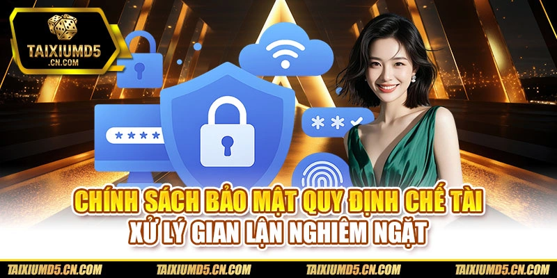 Chính sách bảo mật quy định chế tài xử lý gian lận nghiêm ngặt