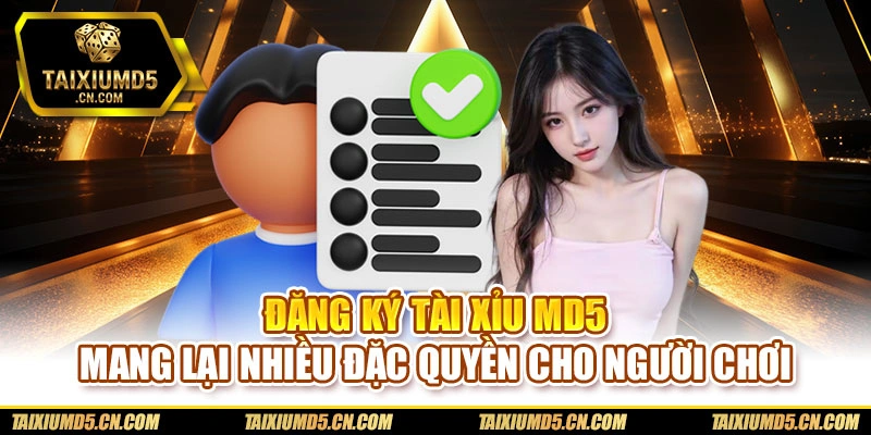 Đăng ký Tài xỉu md5 mang lại nhiều đặc quyền cho người chơi